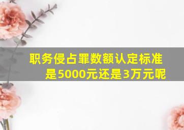 职务侵占罪数额认定标准是5000元还是3万元呢