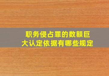 职务侵占罪的数额巨大认定依据有哪些规定