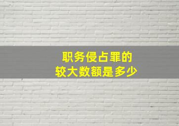 职务侵占罪的较大数额是多少