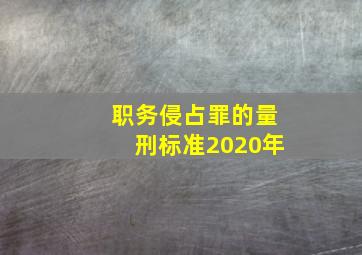 职务侵占罪的量刑标准2020年