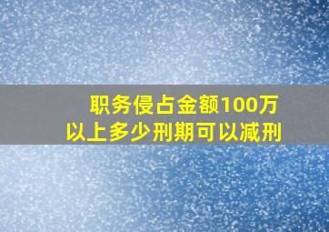 职务侵占金额100万以上多少刑期可以减刑