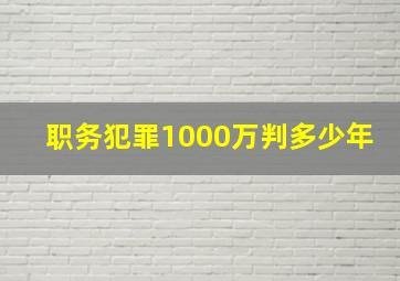 职务犯罪1000万判多少年