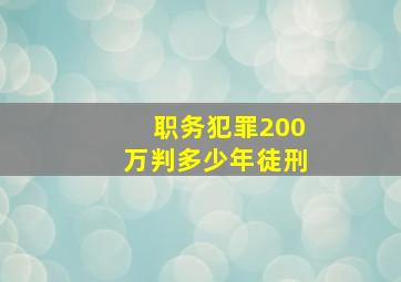 职务犯罪200万判多少年徒刑