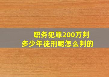 职务犯罪200万判多少年徒刑呢怎么判的