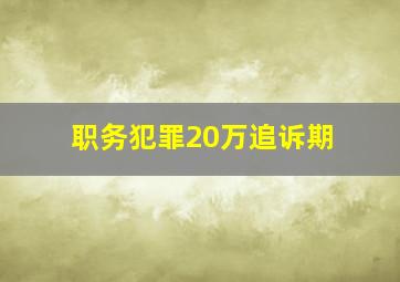 职务犯罪20万追诉期