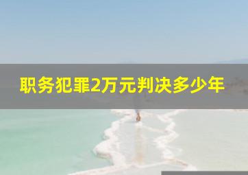 职务犯罪2万元判决多少年