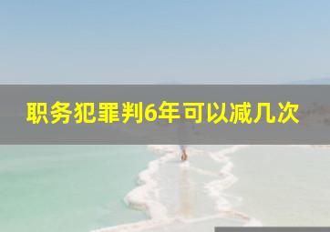 职务犯罪判6年可以减几次