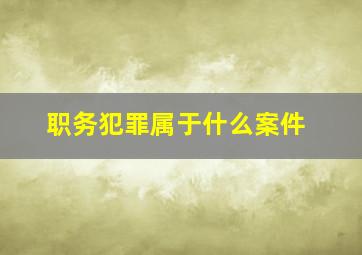 职务犯罪属于什么案件