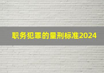 职务犯罪的量刑标准2024