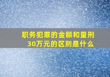 职务犯罪的金额和量刑30万元的区别是什么