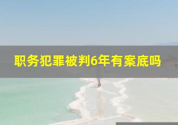 职务犯罪被判6年有案底吗