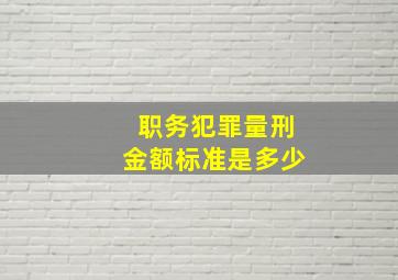 职务犯罪量刑金额标准是多少