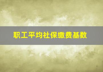 职工平均社保缴费基数