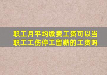 职工月平均缴费工资可以当职工工伤停工留薪的工资吗