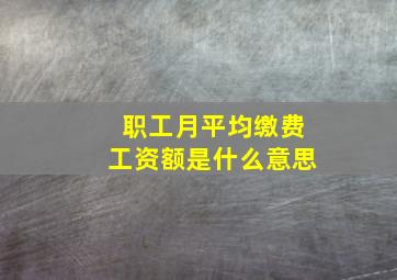 职工月平均缴费工资额是什么意思