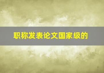 职称发表论文国家级的