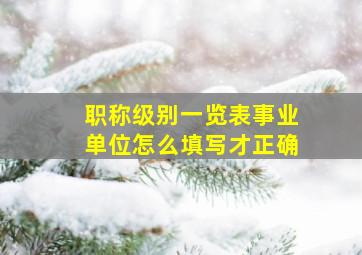 职称级别一览表事业单位怎么填写才正确