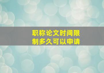 职称论文时间限制多久可以申请