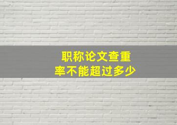 职称论文查重率不能超过多少