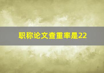 职称论文查重率是22