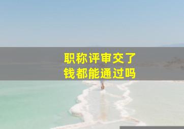 职称评审交了钱都能通过吗