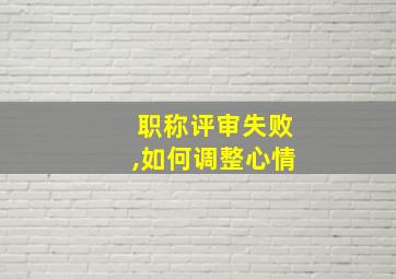 职称评审失败,如何调整心情