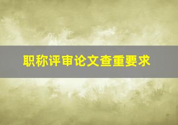 职称评审论文查重要求