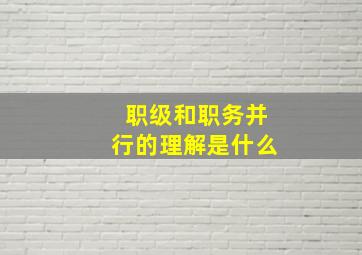 职级和职务并行的理解是什么