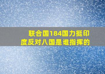 联合国184国力挺印度反对八国是谁指挥的