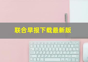 联合早报下载最新版