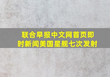 联合早报中文网首页即时新闻美国星舰七次发射