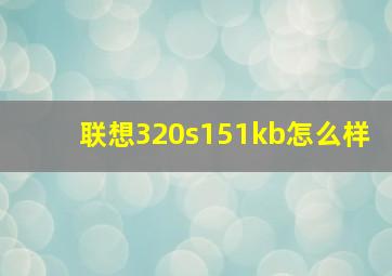 联想320s151kb怎么样