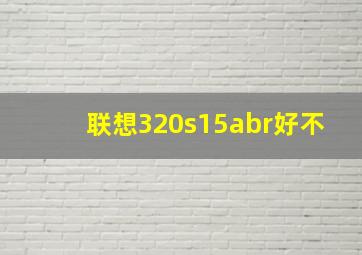 联想320s15abr好不