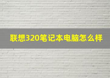 联想320笔记本电脑怎么样