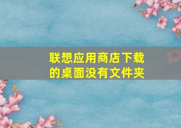 联想应用商店下载的桌面没有文件夹