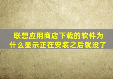 联想应用商店下载的软件为什么显示正在安装之后就没了