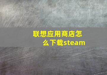 联想应用商店怎么下载steam