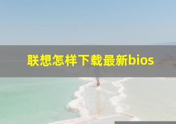 联想怎样下载最新bios