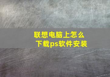 联想电脑上怎么下载ps软件安装