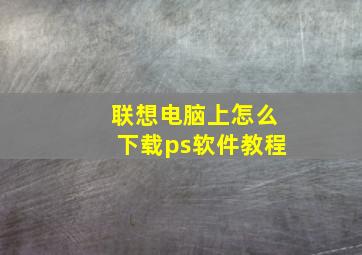 联想电脑上怎么下载ps软件教程