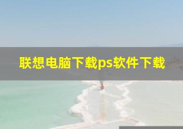 联想电脑下载ps软件下载