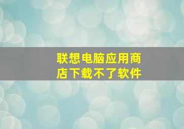 联想电脑应用商店下载不了软件