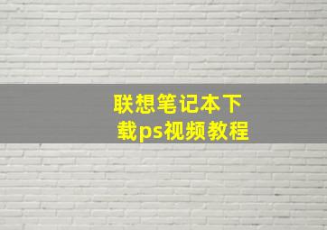 联想笔记本下载ps视频教程