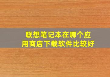 联想笔记本在哪个应用商店下载软件比较好