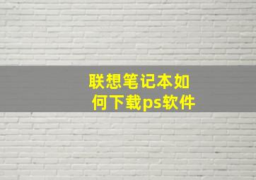 联想笔记本如何下载ps软件