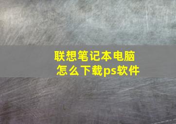 联想笔记本电脑怎么下载ps软件