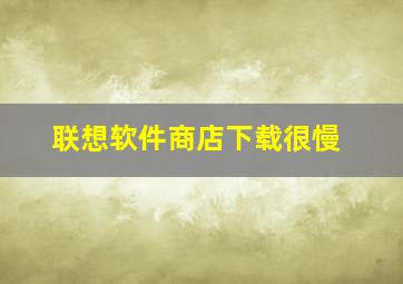 联想软件商店下载很慢