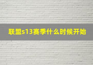 联盟s13赛季什么时候开始