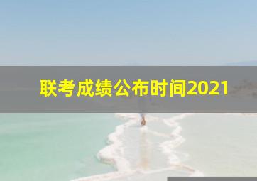 联考成绩公布时间2021