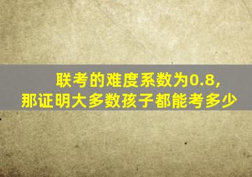 联考的难度系数为0.8,那证明大多数孩子都能考多少